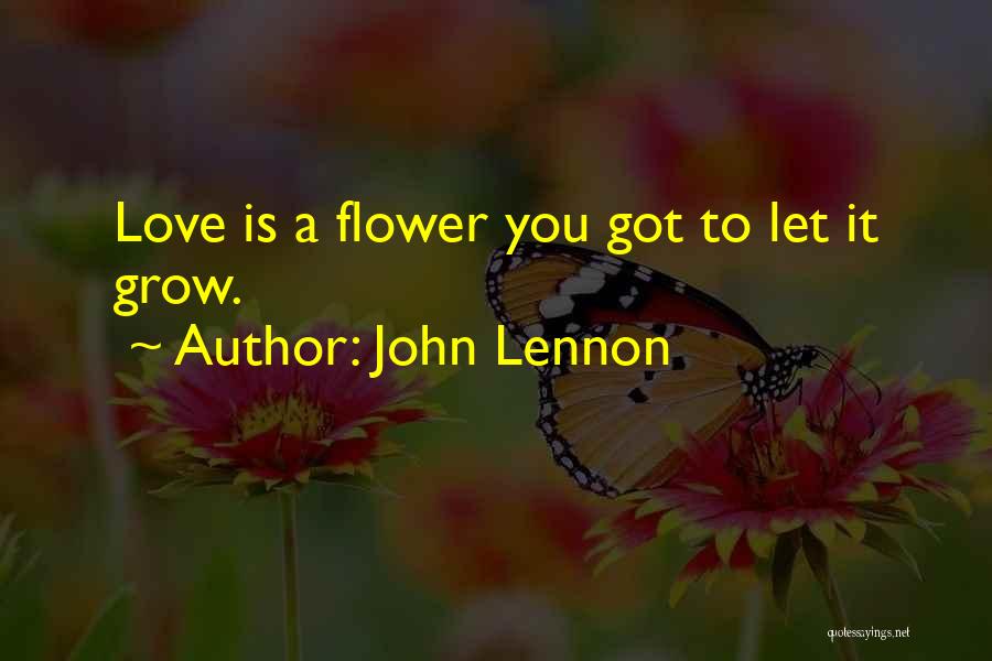 John Lennon Quotes: Love Is A Flower You Got To Let It Grow.
