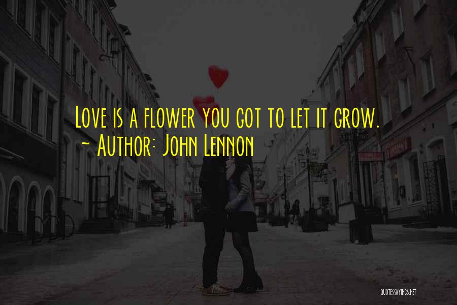 John Lennon Quotes: Love Is A Flower You Got To Let It Grow.