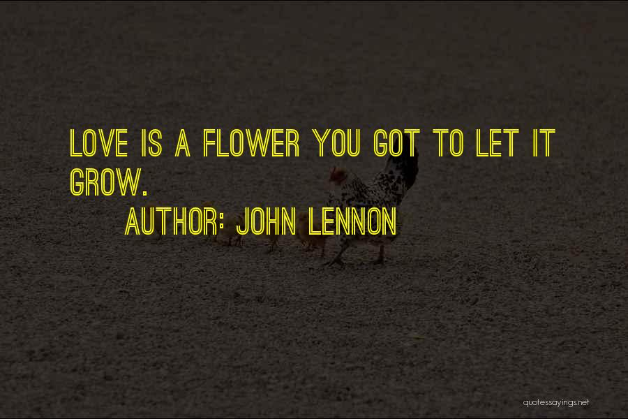 John Lennon Quotes: Love Is A Flower You Got To Let It Grow.