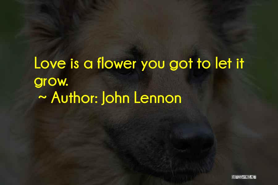 John Lennon Quotes: Love Is A Flower You Got To Let It Grow.