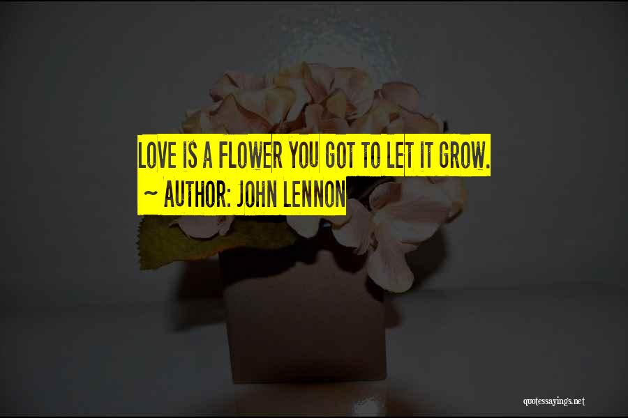 John Lennon Quotes: Love Is A Flower You Got To Let It Grow.