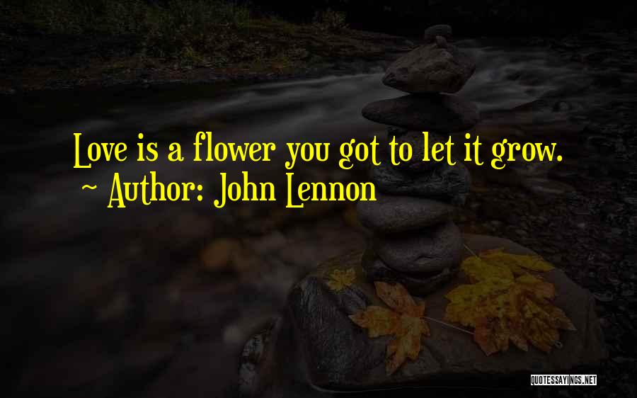 John Lennon Quotes: Love Is A Flower You Got To Let It Grow.