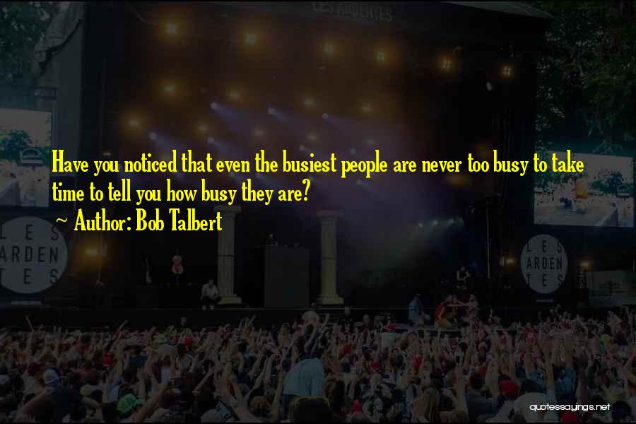 Bob Talbert Quotes: Have You Noticed That Even The Busiest People Are Never Too Busy To Take Time To Tell You How Busy