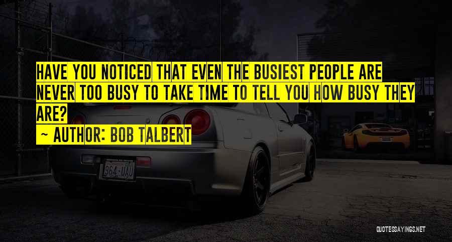 Bob Talbert Quotes: Have You Noticed That Even The Busiest People Are Never Too Busy To Take Time To Tell You How Busy