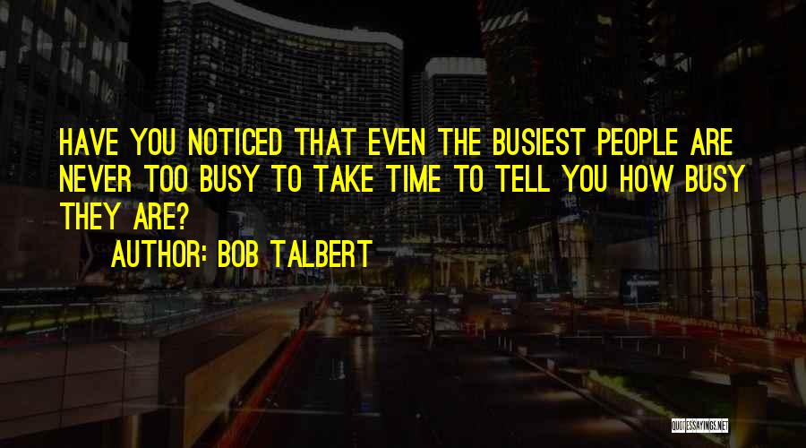 Bob Talbert Quotes: Have You Noticed That Even The Busiest People Are Never Too Busy To Take Time To Tell You How Busy