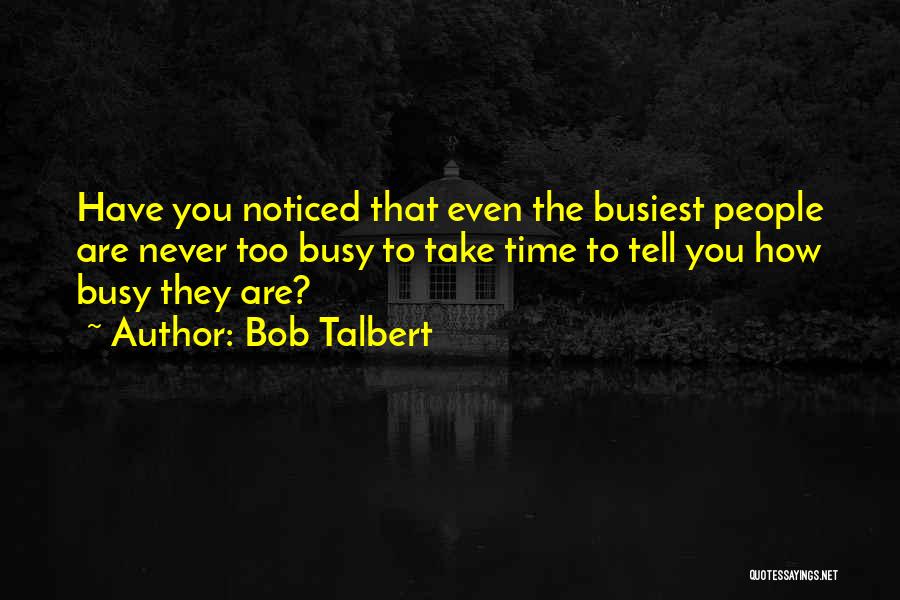 Bob Talbert Quotes: Have You Noticed That Even The Busiest People Are Never Too Busy To Take Time To Tell You How Busy