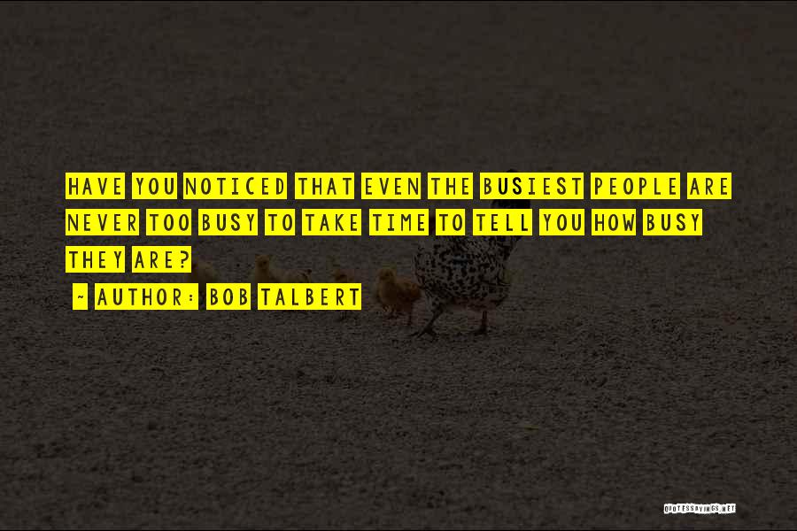 Bob Talbert Quotes: Have You Noticed That Even The Busiest People Are Never Too Busy To Take Time To Tell You How Busy