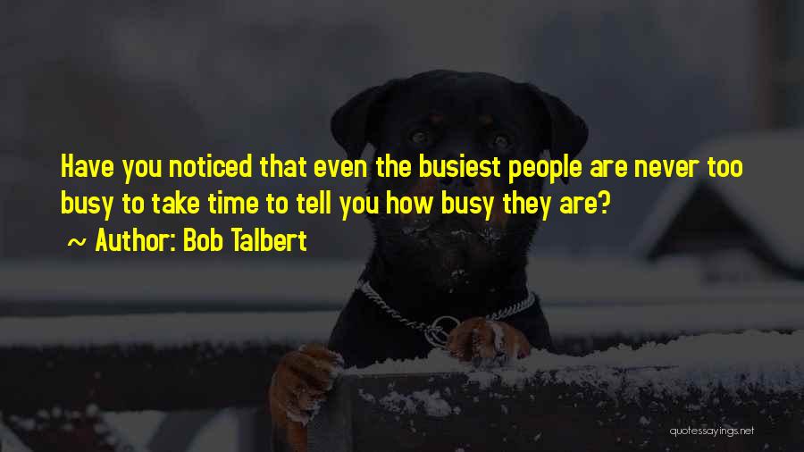Bob Talbert Quotes: Have You Noticed That Even The Busiest People Are Never Too Busy To Take Time To Tell You How Busy