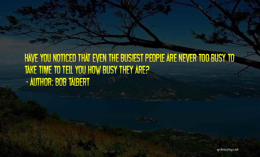 Bob Talbert Quotes: Have You Noticed That Even The Busiest People Are Never Too Busy To Take Time To Tell You How Busy