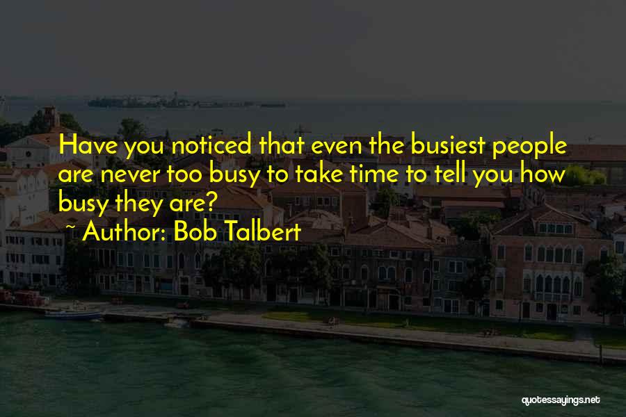 Bob Talbert Quotes: Have You Noticed That Even The Busiest People Are Never Too Busy To Take Time To Tell You How Busy