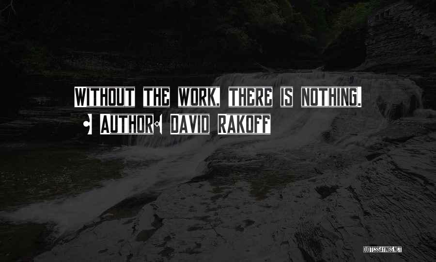 David Rakoff Quotes: Without The Work, There Is Nothing.