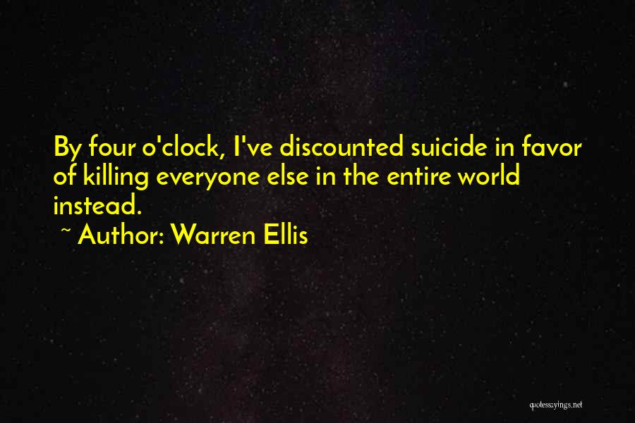 Warren Ellis Quotes: By Four O'clock, I've Discounted Suicide In Favor Of Killing Everyone Else In The Entire World Instead.
