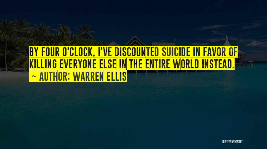 Warren Ellis Quotes: By Four O'clock, I've Discounted Suicide In Favor Of Killing Everyone Else In The Entire World Instead.