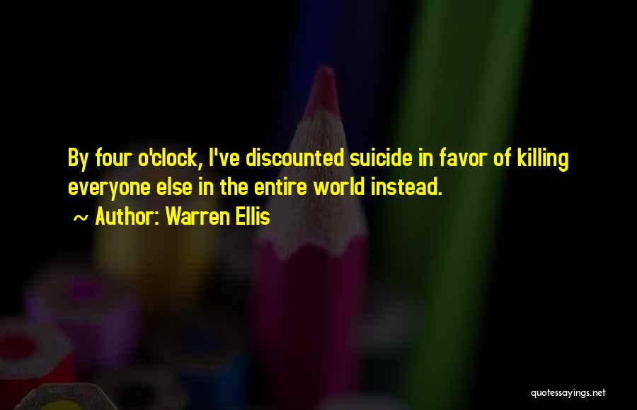 Warren Ellis Quotes: By Four O'clock, I've Discounted Suicide In Favor Of Killing Everyone Else In The Entire World Instead.