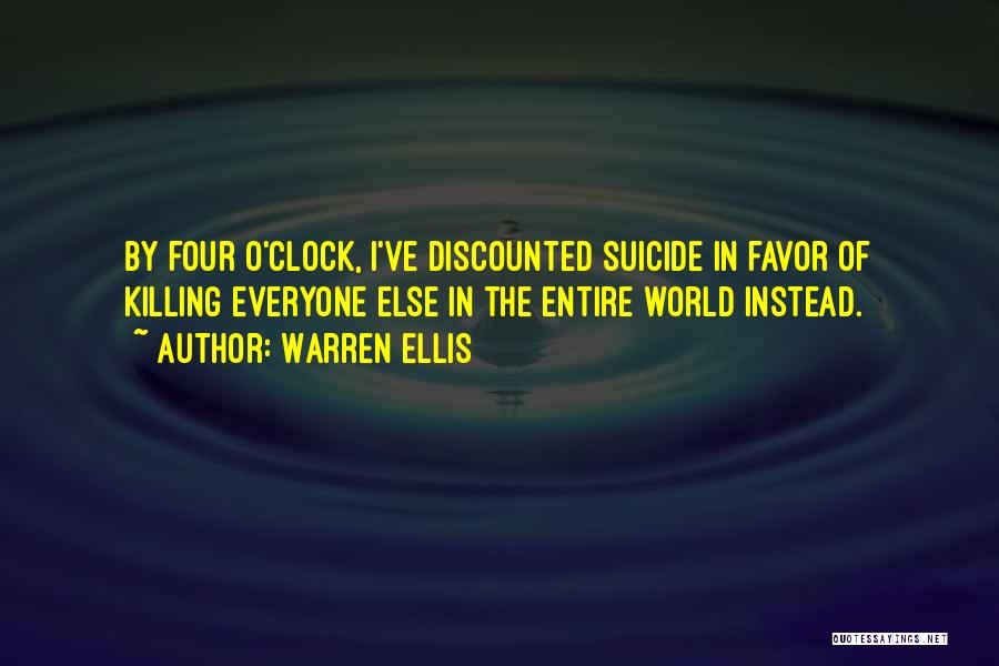 Warren Ellis Quotes: By Four O'clock, I've Discounted Suicide In Favor Of Killing Everyone Else In The Entire World Instead.
