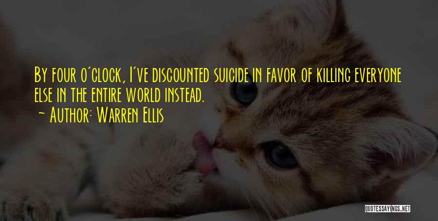 Warren Ellis Quotes: By Four O'clock, I've Discounted Suicide In Favor Of Killing Everyone Else In The Entire World Instead.