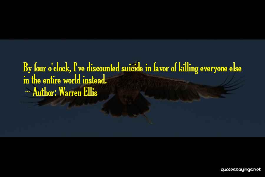 Warren Ellis Quotes: By Four O'clock, I've Discounted Suicide In Favor Of Killing Everyone Else In The Entire World Instead.