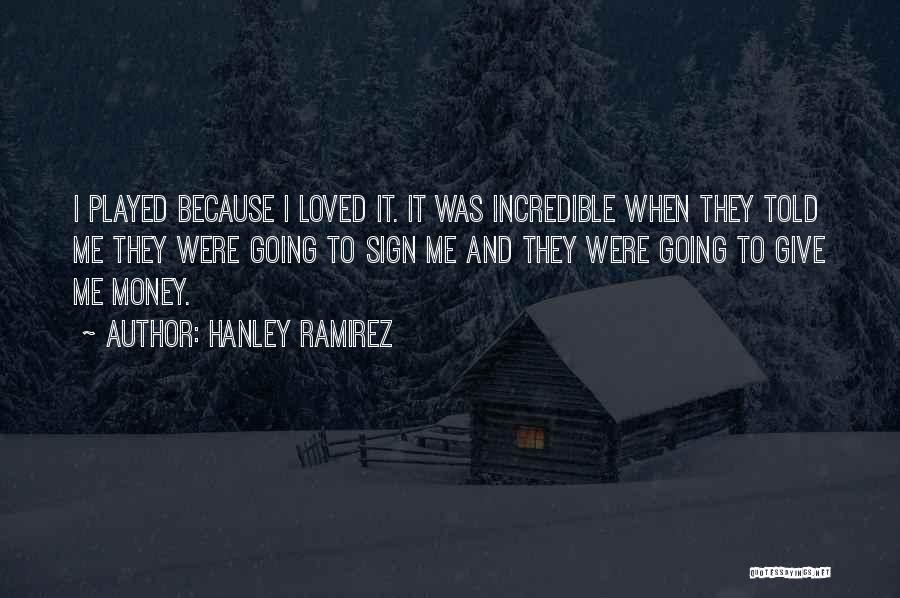 Hanley Ramirez Quotes: I Played Because I Loved It. It Was Incredible When They Told Me They Were Going To Sign Me And