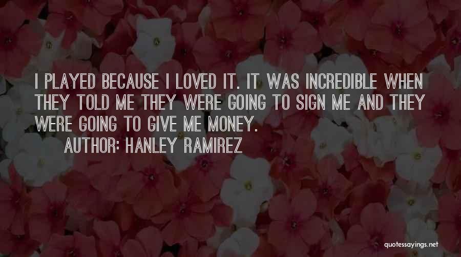 Hanley Ramirez Quotes: I Played Because I Loved It. It Was Incredible When They Told Me They Were Going To Sign Me And