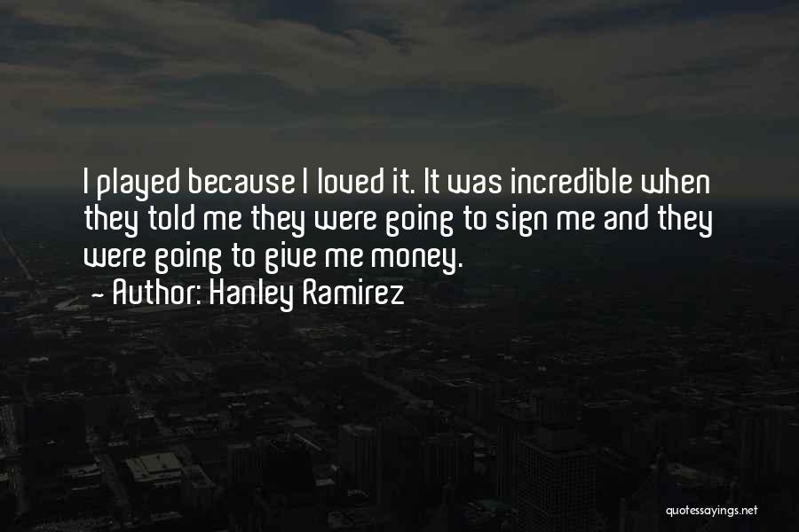 Hanley Ramirez Quotes: I Played Because I Loved It. It Was Incredible When They Told Me They Were Going To Sign Me And