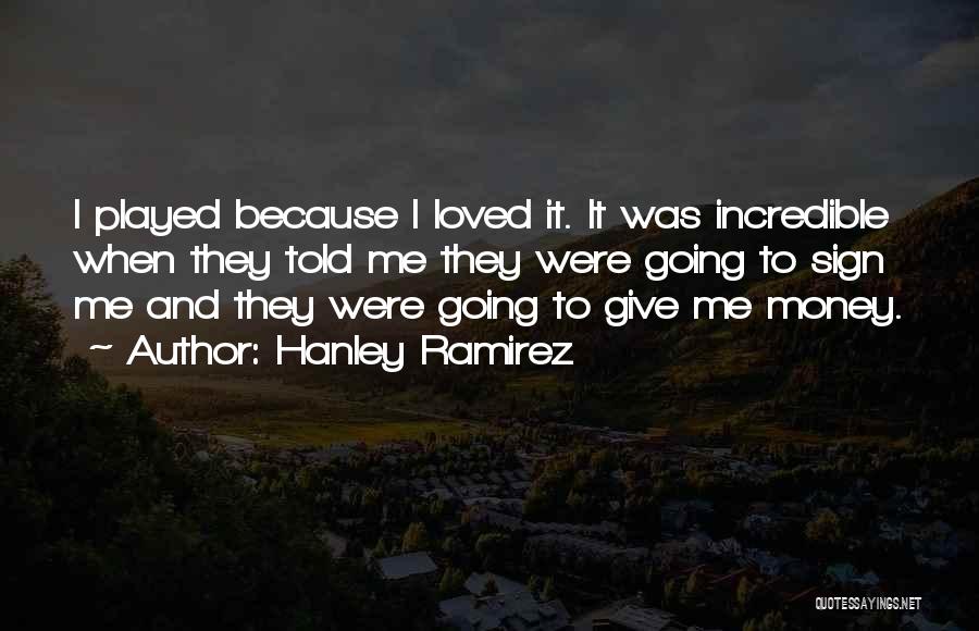 Hanley Ramirez Quotes: I Played Because I Loved It. It Was Incredible When They Told Me They Were Going To Sign Me And