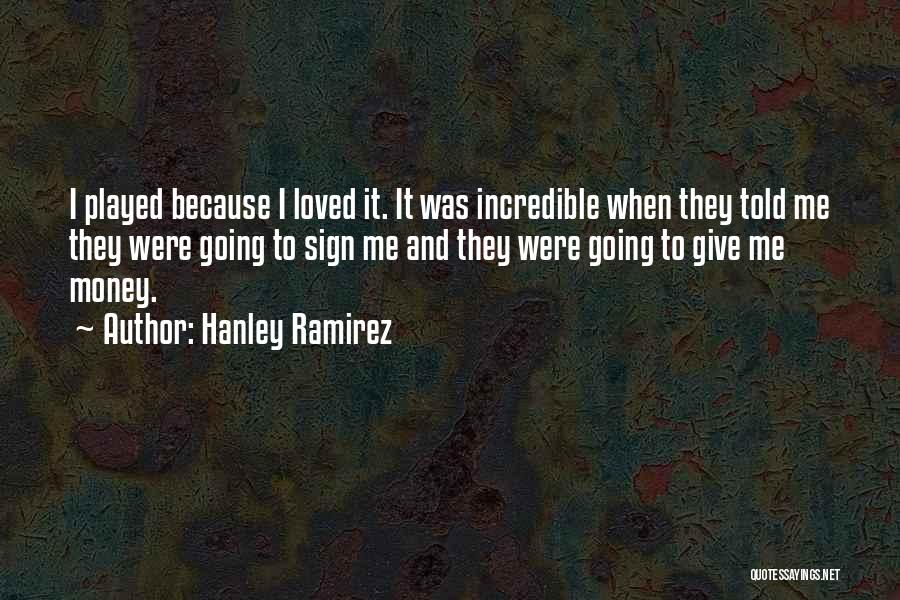 Hanley Ramirez Quotes: I Played Because I Loved It. It Was Incredible When They Told Me They Were Going To Sign Me And