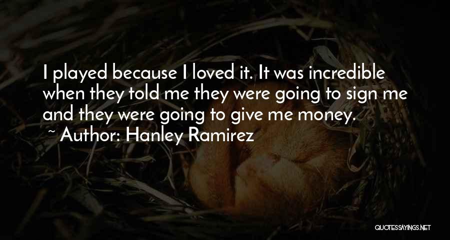 Hanley Ramirez Quotes: I Played Because I Loved It. It Was Incredible When They Told Me They Were Going To Sign Me And