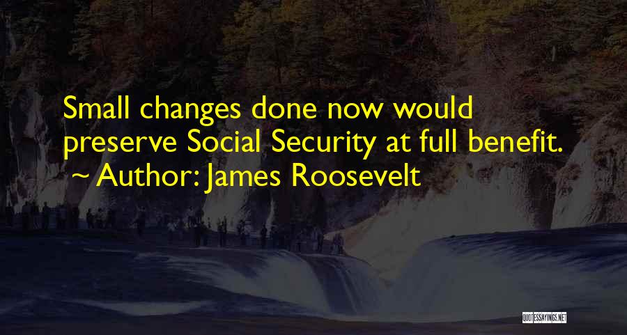 James Roosevelt Quotes: Small Changes Done Now Would Preserve Social Security At Full Benefit.