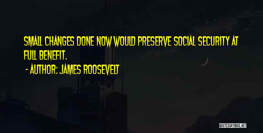 James Roosevelt Quotes: Small Changes Done Now Would Preserve Social Security At Full Benefit.