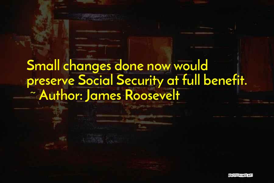 James Roosevelt Quotes: Small Changes Done Now Would Preserve Social Security At Full Benefit.