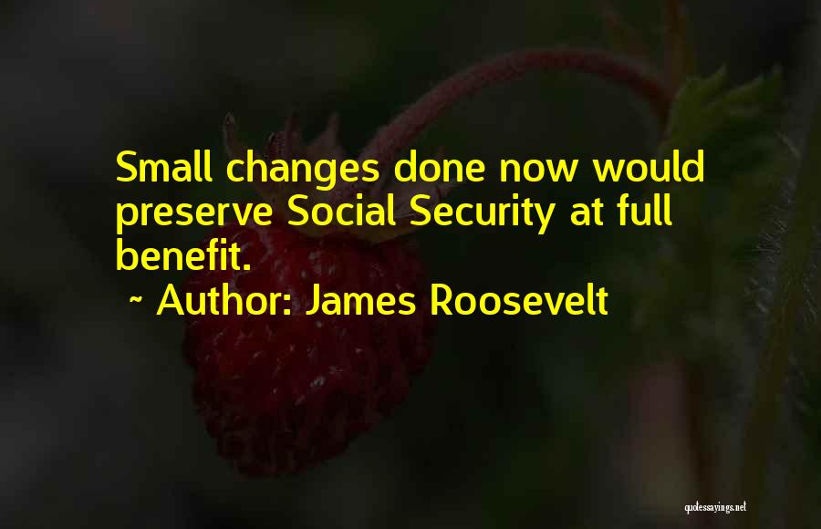 James Roosevelt Quotes: Small Changes Done Now Would Preserve Social Security At Full Benefit.