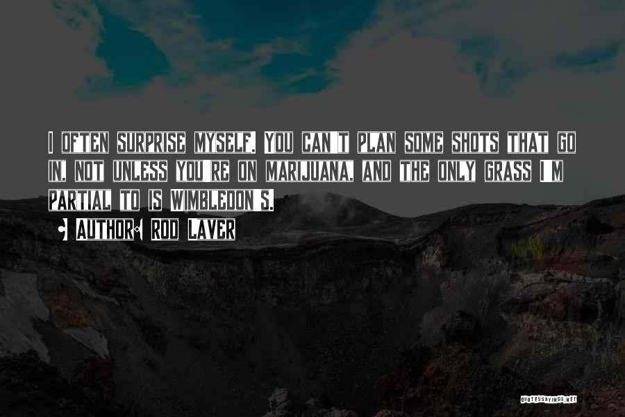 Rod Laver Quotes: I Often Surprise Myself. You Can't Plan Some Shots That Go In, Not Unless You're On Marijuana, And The Only