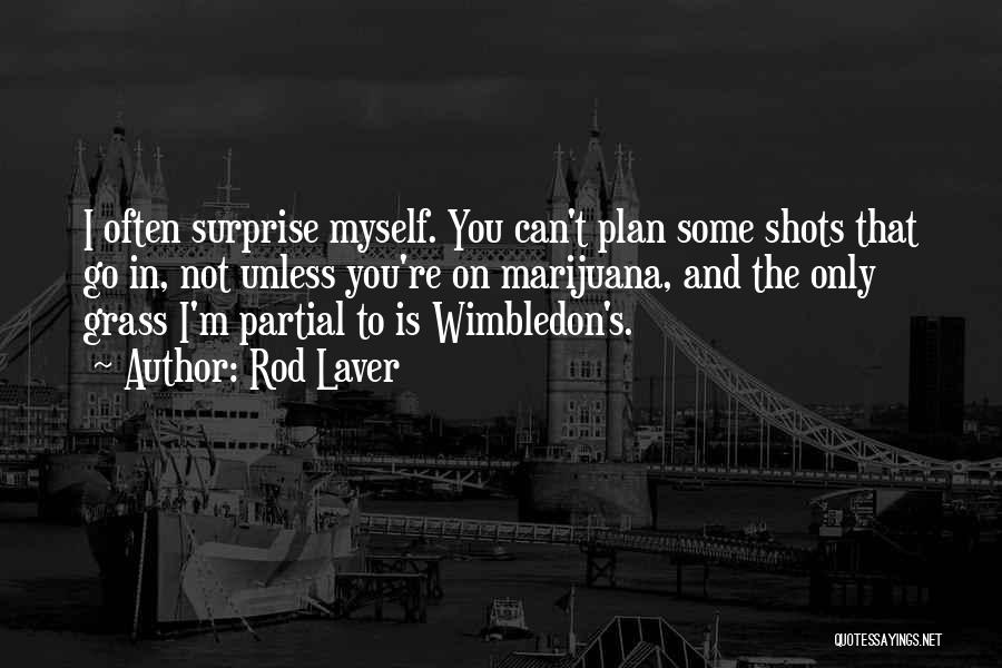 Rod Laver Quotes: I Often Surprise Myself. You Can't Plan Some Shots That Go In, Not Unless You're On Marijuana, And The Only