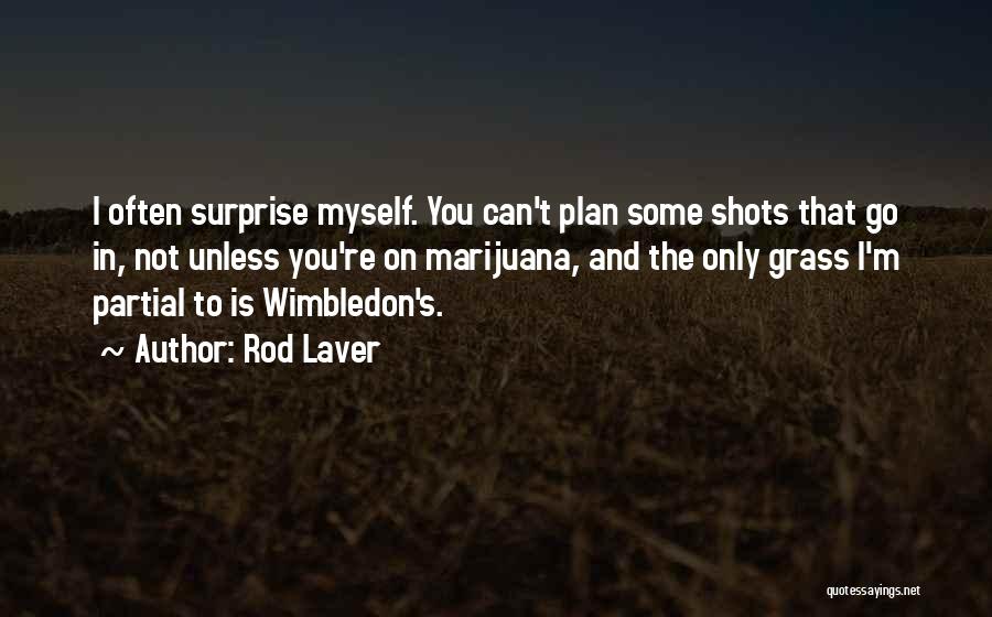 Rod Laver Quotes: I Often Surprise Myself. You Can't Plan Some Shots That Go In, Not Unless You're On Marijuana, And The Only