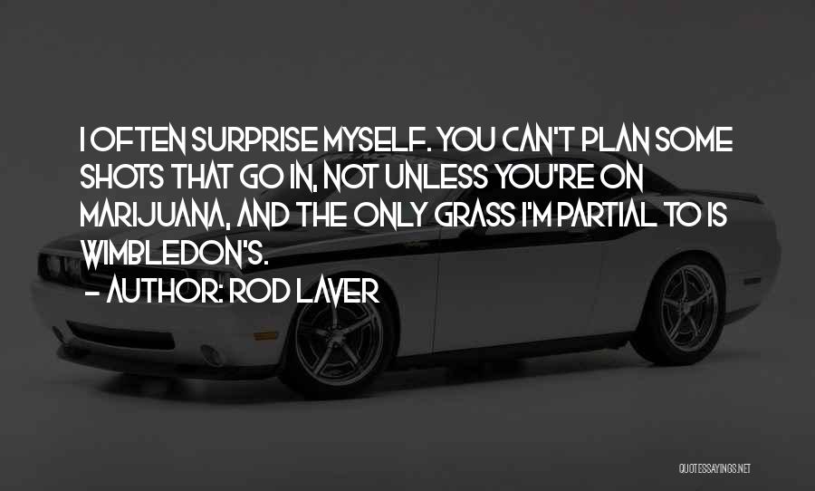 Rod Laver Quotes: I Often Surprise Myself. You Can't Plan Some Shots That Go In, Not Unless You're On Marijuana, And The Only