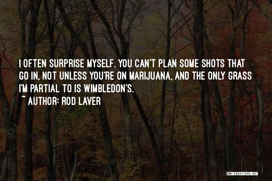 Rod Laver Quotes: I Often Surprise Myself. You Can't Plan Some Shots That Go In, Not Unless You're On Marijuana, And The Only