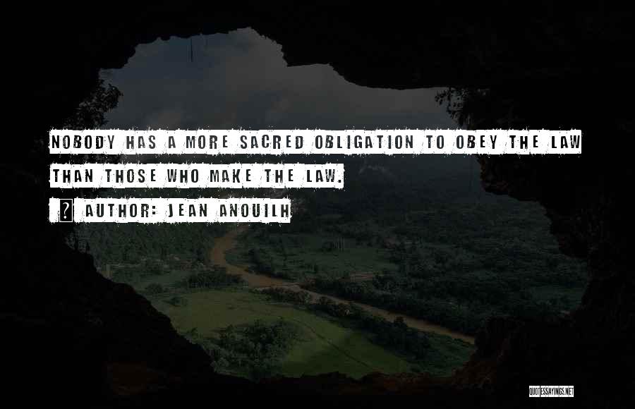 Jean Anouilh Quotes: Nobody Has A More Sacred Obligation To Obey The Law Than Those Who Make The Law.