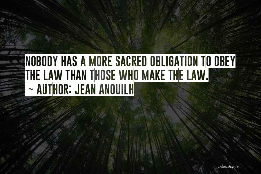 Jean Anouilh Quotes: Nobody Has A More Sacred Obligation To Obey The Law Than Those Who Make The Law.