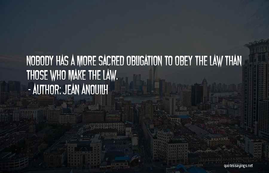 Jean Anouilh Quotes: Nobody Has A More Sacred Obligation To Obey The Law Than Those Who Make The Law.