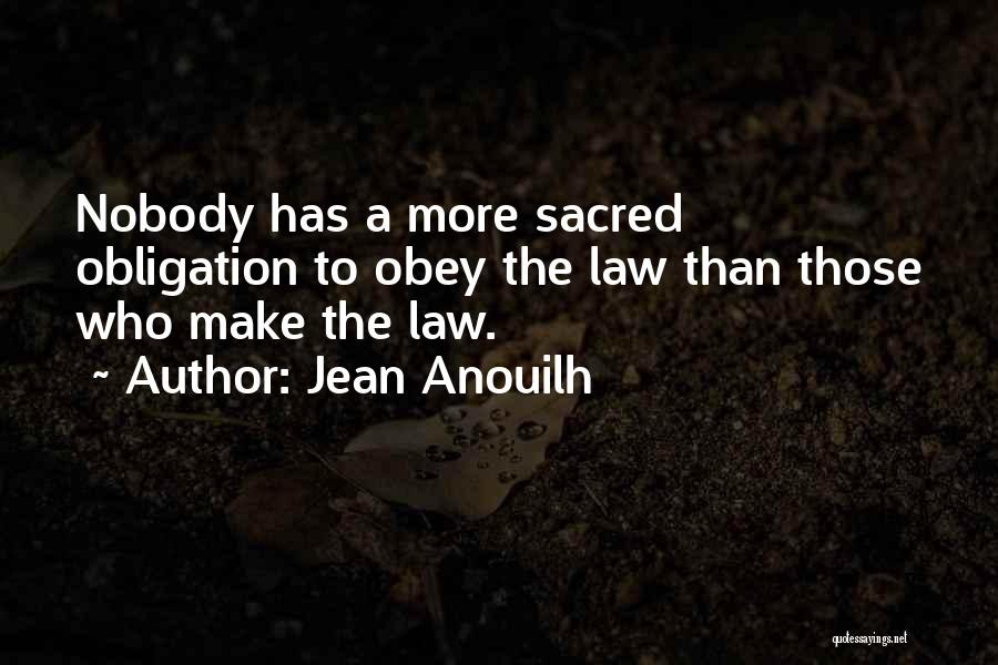 Jean Anouilh Quotes: Nobody Has A More Sacred Obligation To Obey The Law Than Those Who Make The Law.