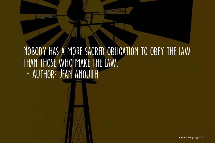 Jean Anouilh Quotes: Nobody Has A More Sacred Obligation To Obey The Law Than Those Who Make The Law.