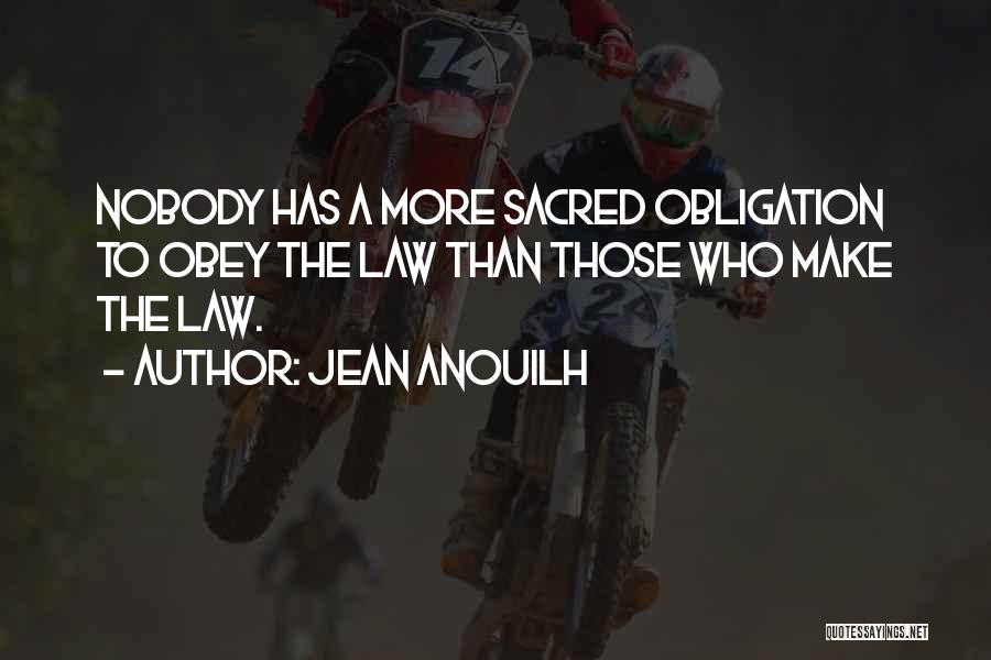 Jean Anouilh Quotes: Nobody Has A More Sacred Obligation To Obey The Law Than Those Who Make The Law.