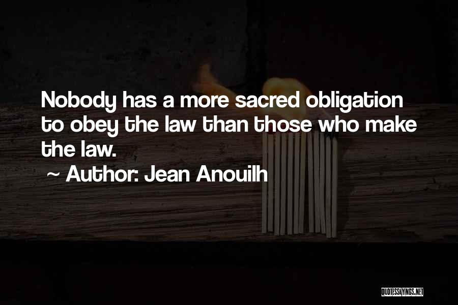 Jean Anouilh Quotes: Nobody Has A More Sacred Obligation To Obey The Law Than Those Who Make The Law.