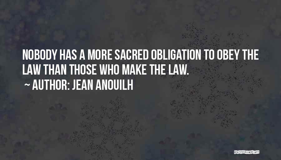 Jean Anouilh Quotes: Nobody Has A More Sacred Obligation To Obey The Law Than Those Who Make The Law.