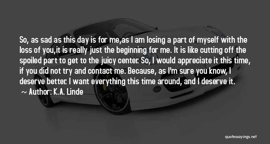 K.A. Linde Quotes: So, As Sad As This Day Is For Me,as I Am Losing A Part Of Myself With The Loss Of