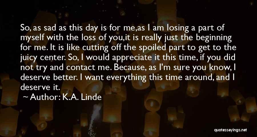 K.A. Linde Quotes: So, As Sad As This Day Is For Me,as I Am Losing A Part Of Myself With The Loss Of