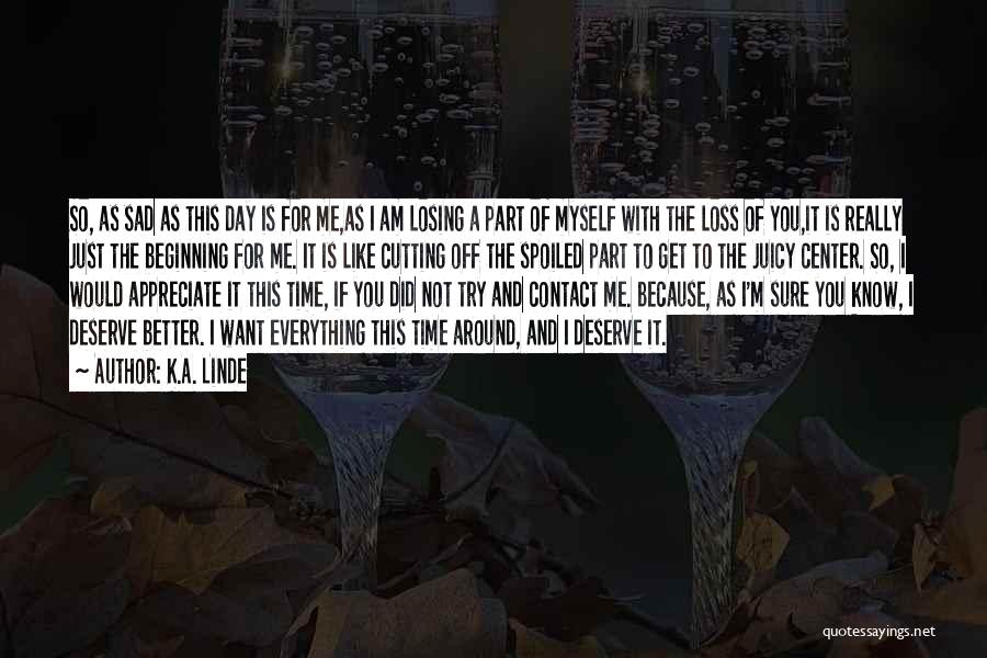 K.A. Linde Quotes: So, As Sad As This Day Is For Me,as I Am Losing A Part Of Myself With The Loss Of