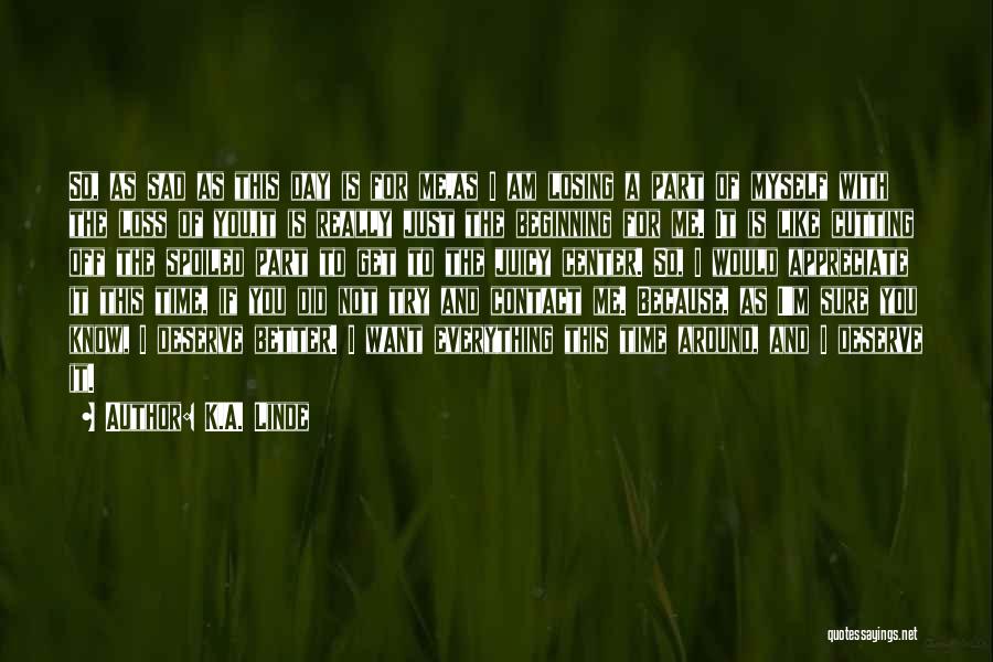 K.A. Linde Quotes: So, As Sad As This Day Is For Me,as I Am Losing A Part Of Myself With The Loss Of