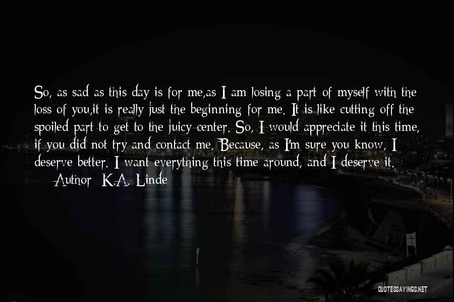 K.A. Linde Quotes: So, As Sad As This Day Is For Me,as I Am Losing A Part Of Myself With The Loss Of