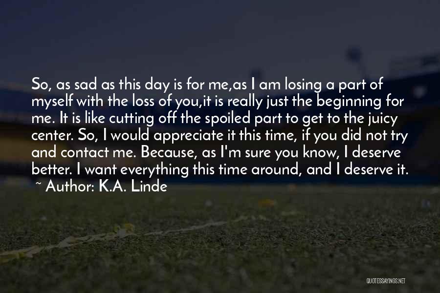 K.A. Linde Quotes: So, As Sad As This Day Is For Me,as I Am Losing A Part Of Myself With The Loss Of